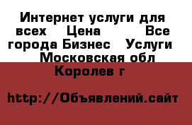 Интернет услуги для всех! › Цена ­ 300 - Все города Бизнес » Услуги   . Московская обл.,Королев г.
